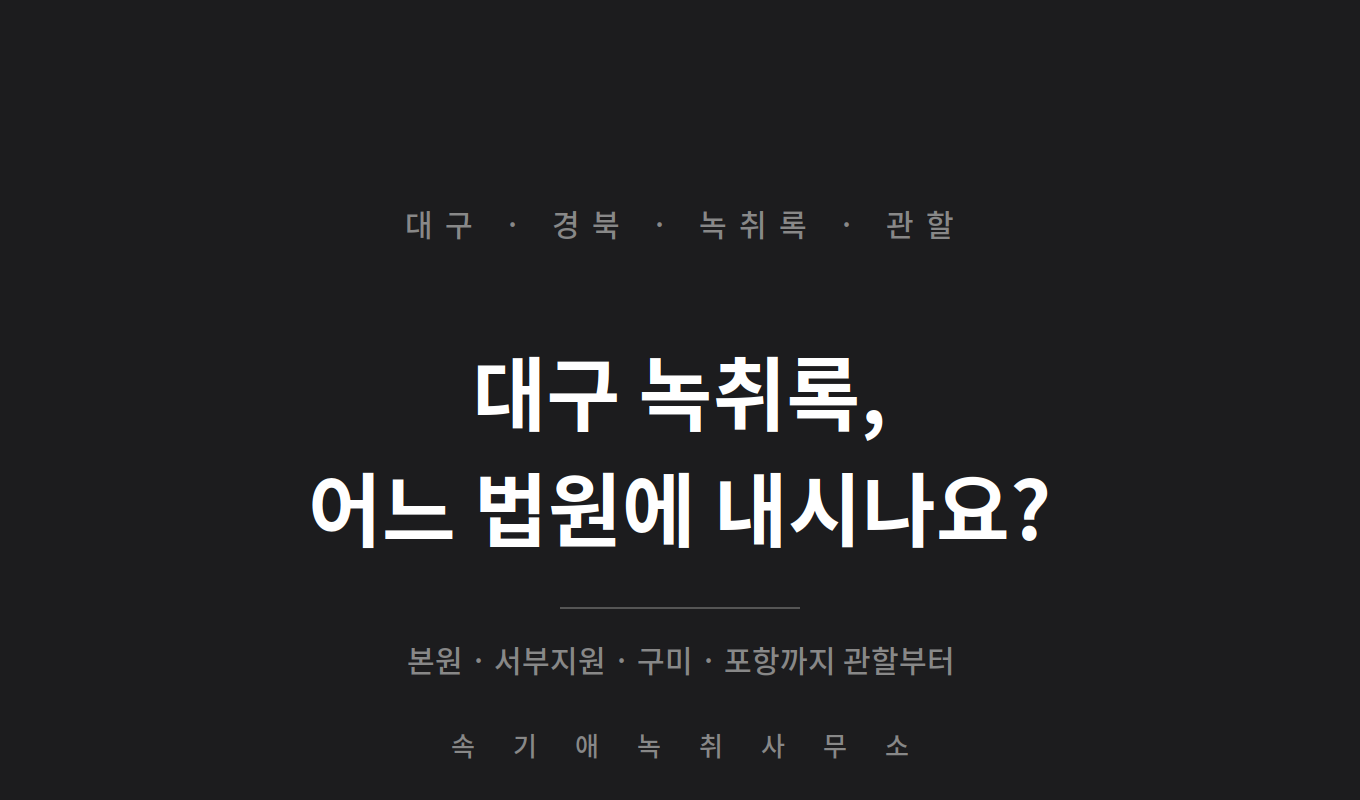 대구 녹취록, 대구에 산다고 대구지방법원이 아닐 수 있습니다 — 서부지원·구미·포항까지 관할부터