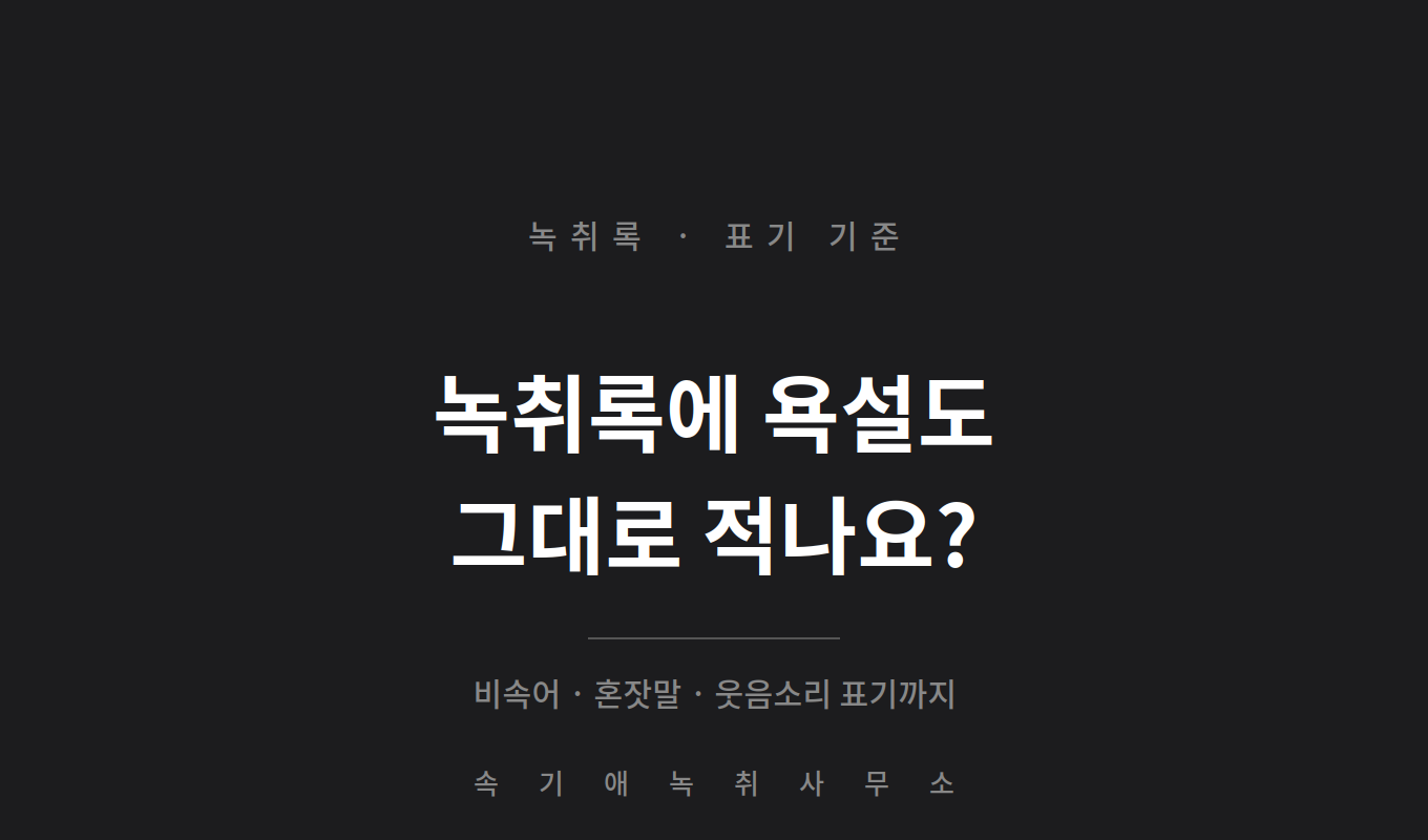 녹취록에 욕설도 그대로 적나요 — 비속어·혼잣말·웃음소리 표기 기준