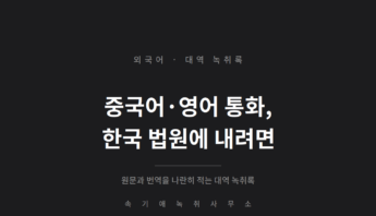 외국어 통화녹음 녹취록 — 중국어·영어 대화를 한국 법원에 내려면 대역 녹취록으로