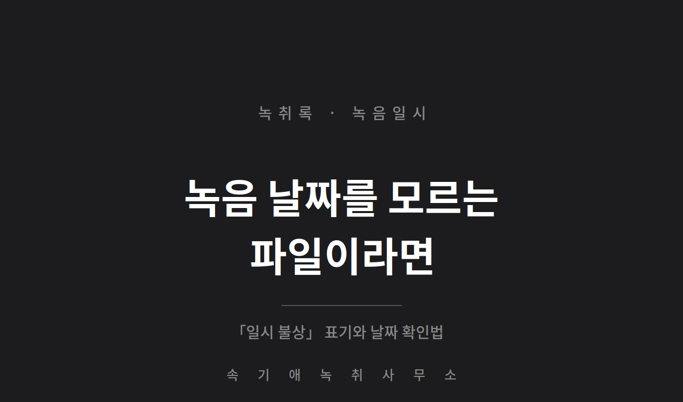 녹음 날짜를 모르는 파일, 녹취록에는 어떻게 적나요 — 「일시 불상」 표기와 날짜 확인법