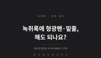 녹취록에 형광펜·밑줄 강조, 해도 되나요 — 중요한 발언을 표시해 제출하기 전에 생각할 것