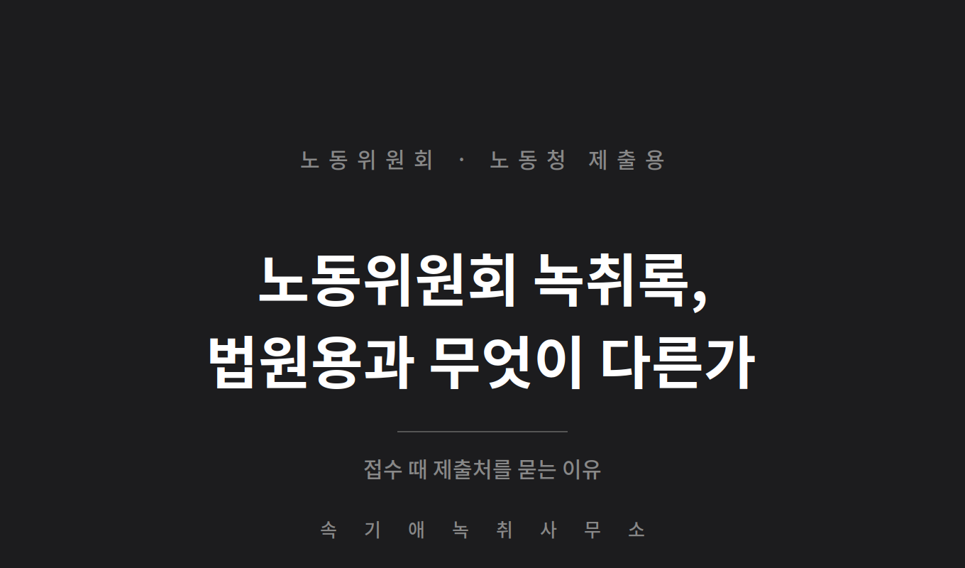 노동위원회·노동청 제출용 녹취록 — 법원용과 무엇이 다른가, 접수 때 제출처를 묻는 이유
