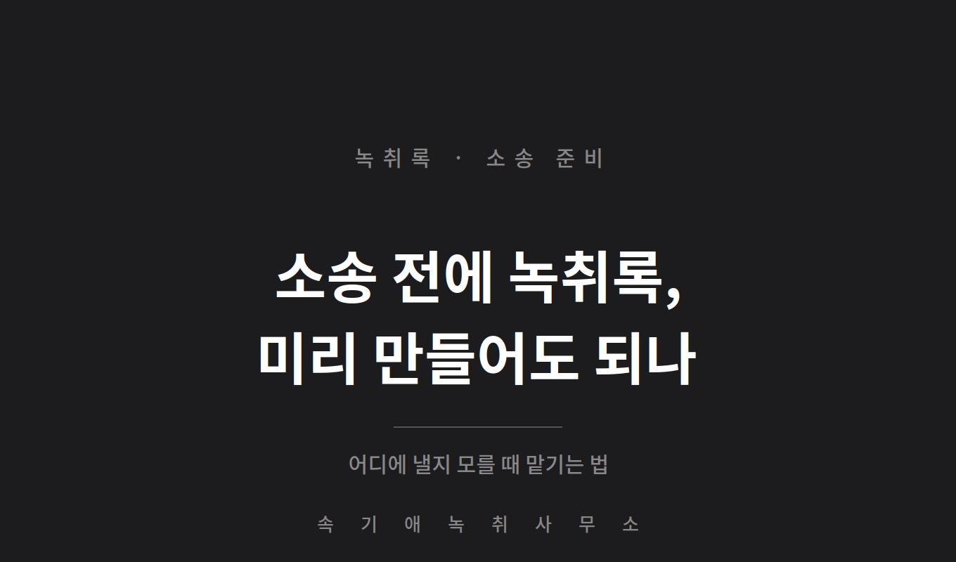 소송 전에 녹취록 미리 만들어도 되나 — 제출처도 사건번호도 아직 모를 때 맡기는 법